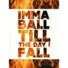 Imma Ball Till The Day I Fall