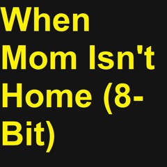 When Mom Isn't Home (8-Bit)