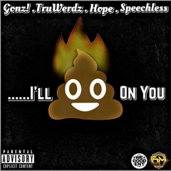 ILL SHIT ON YOU FT. GONZ X TRU-WERDZ X HOPE X SPEECHLESS