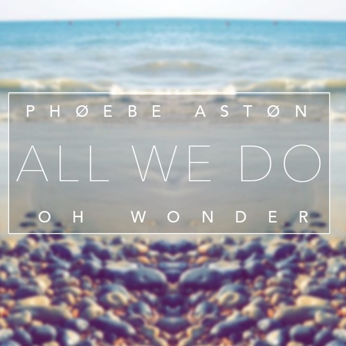 Oh Wonder - All We Do (Phoebe Aston Cover)