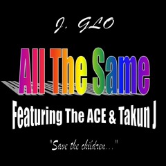 J.Glo - All The Same Ft. The ACE & Takun J
