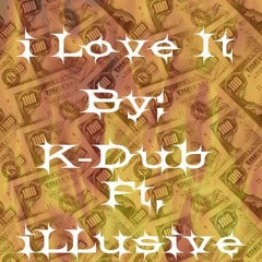 I Love It By: K-Dub ft. iLLusive