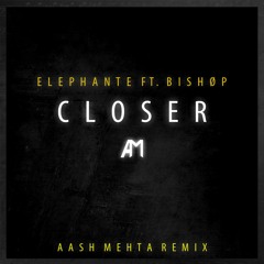 Elephante - Closer ft. Bishøp (Aash Mehta Remix)