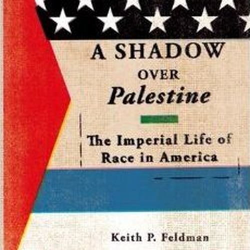 A Shadow over Palestine: The Imperial Life of Race in America