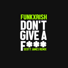 FunkXRish - Don't Give A F*** (Scott James Remix) [Premiere]