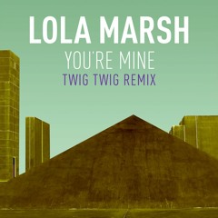 Lola Marsh - You're Mine (Twig Twig Remix)