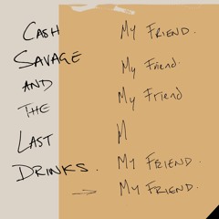 MY FRIEND by CASH SAVAGE AND THE LAST DRINKS