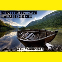 The Good Life Podcast (Intimate Edition 35)