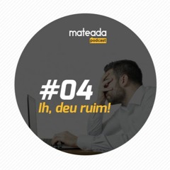 Mateada Podcast #004 - Ih! Deu ruim