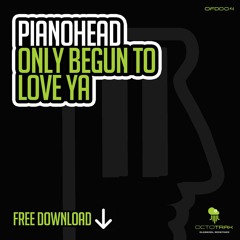 PIANOHEAD - ONLY BEGUN TO LOVE YA - *FREE DOWNLOAD* - (OCTOTRAX)