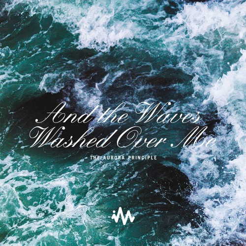 The Aurora Principle - And the Waves Washed Over Me