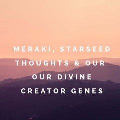 More on Meraki, Full Moon Starseed Jam and Our Divine Creator Genes