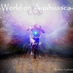 -World On Ayahuasca- Mixed Part 8