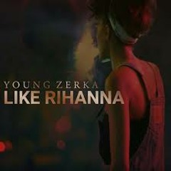 Young Zerka - Like Rihanna