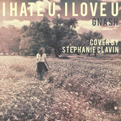 i hate u, i love u -gnash ft olivia o'brien Cover By Stephanie Clavin