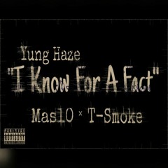 Yung Haze - I Know For A Fact ft (Mas10 x T-Smoke)