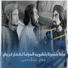 ماذا خسرنا بتشويه الدراما لكفار قريش - معتز عبد الرحمن