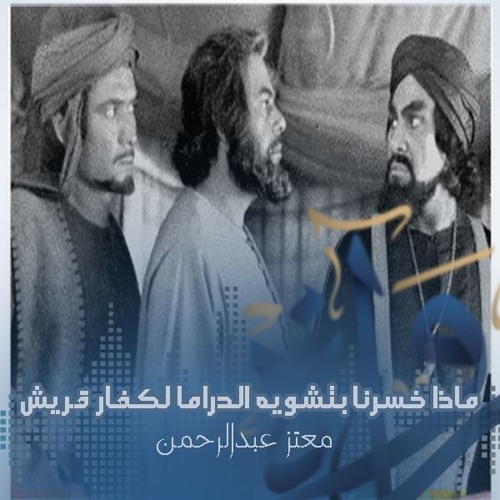 ماذا خسرنا بتشويه الدراما لكفار قريش - معتز عبد الرحمن