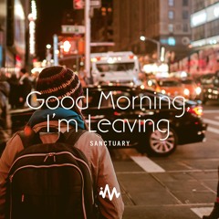 Sanctuary - Good Morning, I'm Leaving