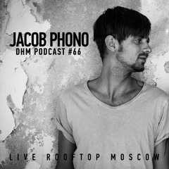 Jacob Phono — DHM Podcast #66 (Live Rooftop Moscow)