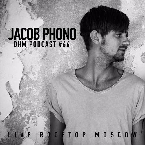 Jacob Phono — DHM Podcast #66 (Live Rooftop Moscow)