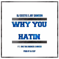 DJ Siesto x Jay Samson Ft. Kns Tha Engineer x MNSSH - Why You Hatin (Prod DJ Seip)