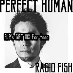 Radio Fish - Perfect Human [ALP's Gift Mix for tomo]