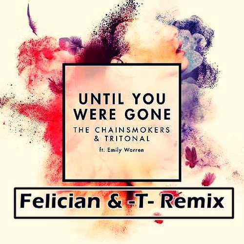 Until You Were Gone - The Chainsmokers & Tritonal (FELICIAN & --T-- Remix) [Buy=Free Download]