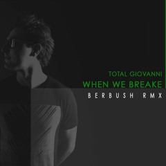 Total Giovanni - When We Break (BERBUSH Rmx)