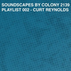 SOUNDSCAPES BY COLONY 2139 PLAYLIST 002 – CURT REYNOLDS