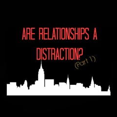Episode #15 - Are Relationships A Distraction? (PART 1)