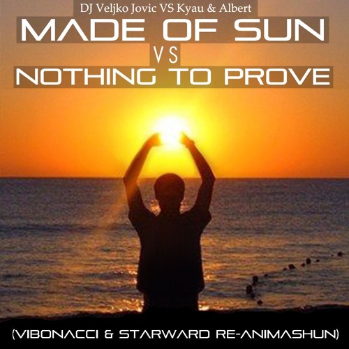 Veljko Jovic VS Kyau & Albert - Made Of Sun VS Nothing To Prove (Vibonacci & Starward Re-Animashun)