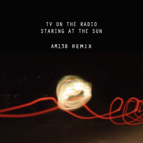 TV On The Radio - Staring At The Sun (AM138 Remix) by AM138 | Free download  on Click.DJ