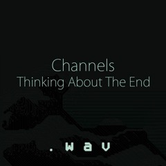 Channels - Thinking About The End [Free Download]