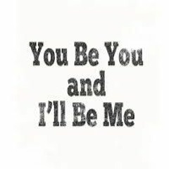 You Be You and I'll Be  Me