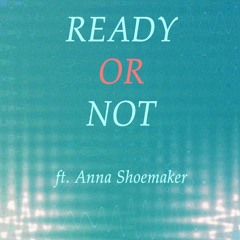 Ready Or Not (ft. Anna Shoemaker)
