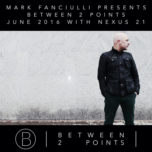 Mark Fanciulli Presents Between 2 Points with Nexus 21, June 2016