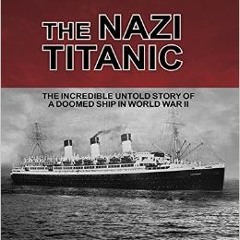 The Nazi Titanic: The Incredible Untold Story of a Doomed Ship in World War II