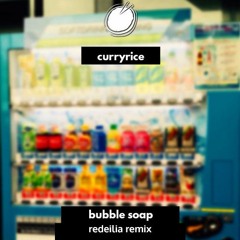 curryrice - bubble soap (redeilia remix)