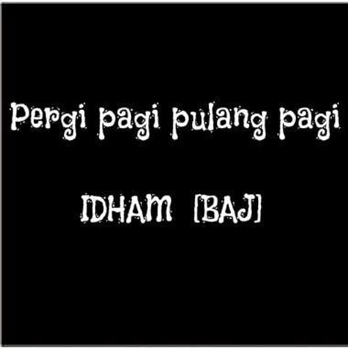 Pergi Pagi Pulang Pagi - Idham[BAJ]