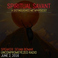 SEVAN BOMAR - SPIRITUAL SAVANT - UNCONPROMEYEZED RADIO - JUNE 2 2016