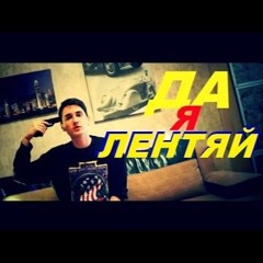 ДА, Я ЛЕНТЯЙ !!!