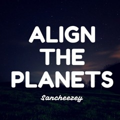 Align The Planets - (Prod. By Sancheezey)