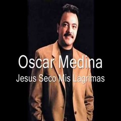 Oscar Medina - Jesus Seco Mis Lagrimas