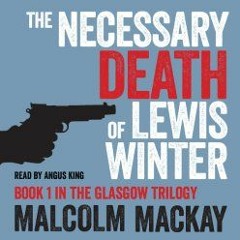 The Necessary Death of Lewis Winter by Malcolm Mackay read by Angus King