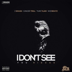 J - Smash - I Dont See You Niggas Ft. Ginger Trill, Tumi Tladi And WiziBeatz