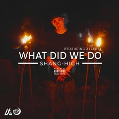 What Did We Do (Feat. Xyzebs)- Shang-High