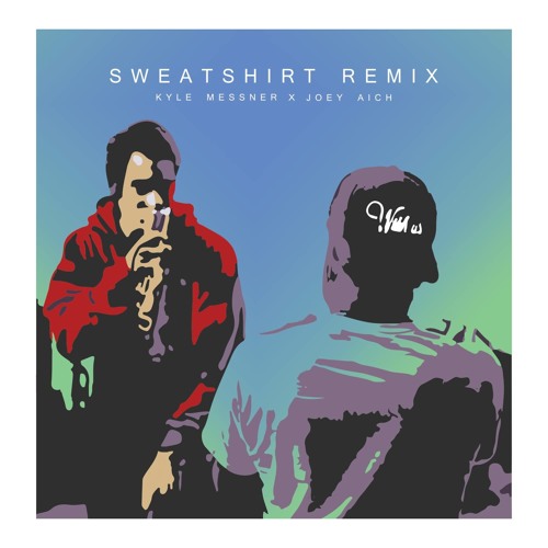 Sweatshirt Remix- Kyle Messner x Joey Aich
