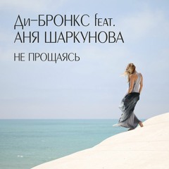 Ди-Бронкс feat. Аня Шаркунова - "Не прощаясь"