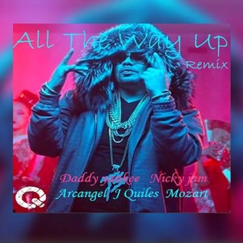 All The Way Up (Latin Remix)- Daddy Yankee, Nicky jam, Arcangel, J Quiles, Mozart la para